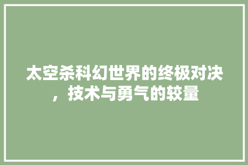 太空杀科幻世界的终极对决，技术与勇气的较量