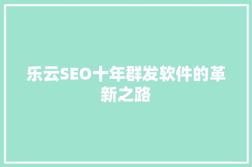 乐云SEO十年群发软件的革新之路