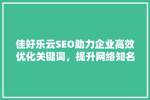 佳好乐云SEO助力企业高效优化关键词，提升网络知名度