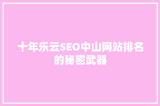 十年乐云SEO中山网站排名的秘密武器