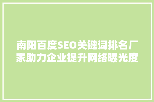 南阳百度SEO关键词排名厂家助力企业提升网络曝光度，抢占市场先机