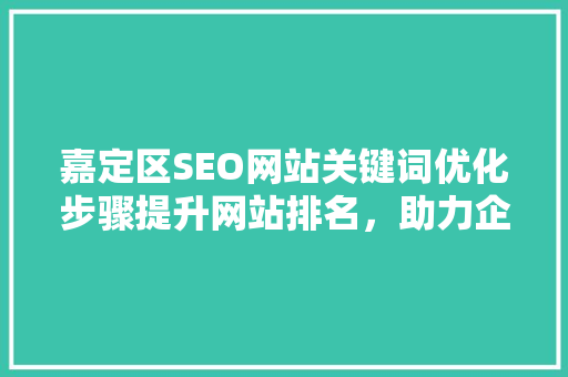 嘉定区SEO网站关键词优化步骤提升网站排名，助力企业腾飞