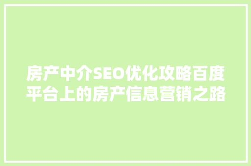 房产中介SEO优化攻略百度平台上的房产信息营销之路