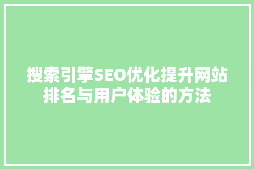 搜索引擎SEO优化提升网站排名与用户体验的方法