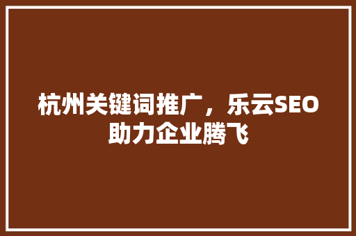 杭州关键词推广，乐云SEO助力企业腾飞