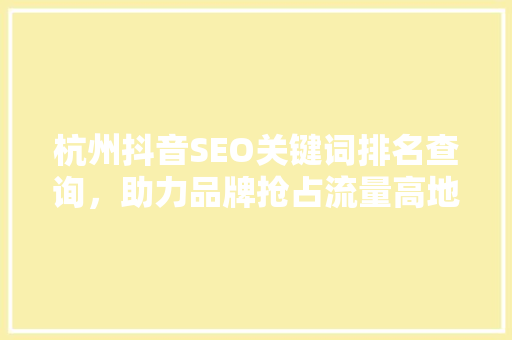 杭州抖音SEO关键词排名查询，助力品牌抢占流量高地