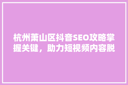 杭州萧山区抖音SEO攻略掌握关键，助力短视频内容脱颖而出