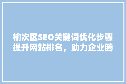 榆次区SEO关键词优化步骤提升网站排名，助力企业腾飞