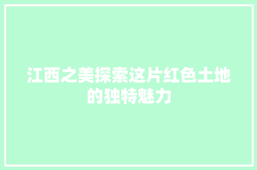 江西之美探索这片红色土地的独特魅力
