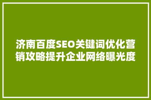 济南百度SEO关键词优化营销攻略提升企业网络曝光度，抢占市场先机