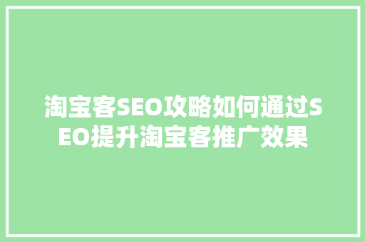 淘宝客SEO攻略如何通过SEO提升淘宝客推广效果