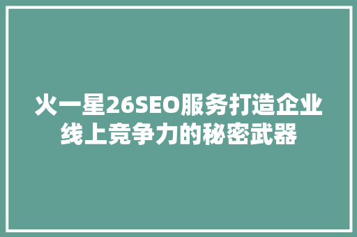 火一星26SEO服务打造企业线上竞争力的秘密武器
