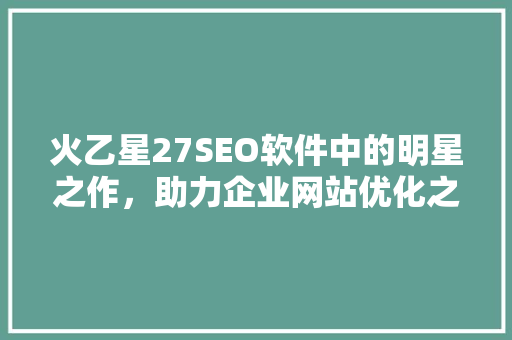 火乙星27SEO软件中的明星之作，助力企业网站优化之路