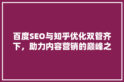 百度SEO与知乎优化双管齐下，助力内容营销的巅峰之路
