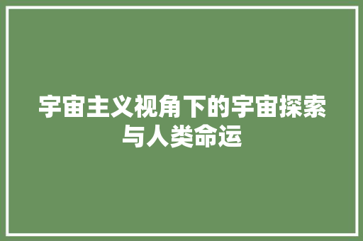 宇宙主义视角下的宇宙探索与人类命运