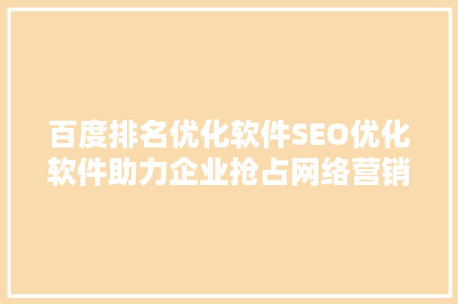 百度排名优化软件SEO优化软件助力企业抢占网络营销制高点
