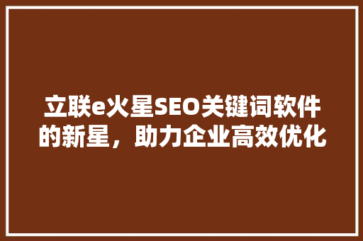 立联e火星SEO关键词软件的新星，助力企业高效优化