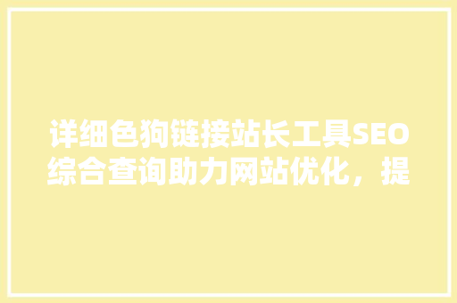 详细色狗链接站长工具SEO综合查询助力网站优化，提升搜索引擎排名