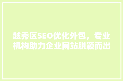 越秀区SEO优化外包，专业机构助力企业网站脱颖而出