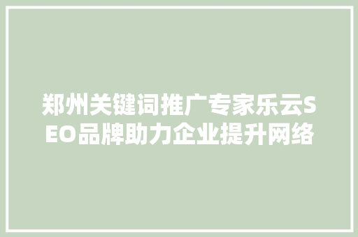 郑州关键词推广专家乐云SEO品牌助力企业提升网络曝光度，打造行业佼佼者