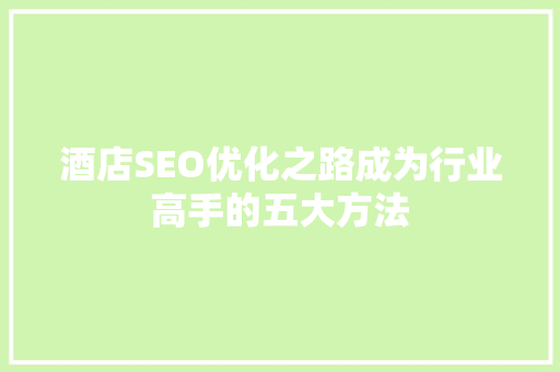 酒店SEO优化之路成为行业高手的五大方法
