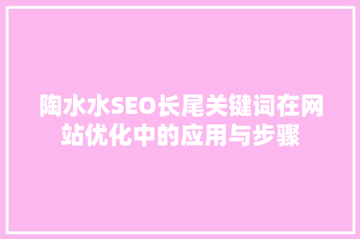 陶水水SEO长尾关键词在网站优化中的应用与步骤