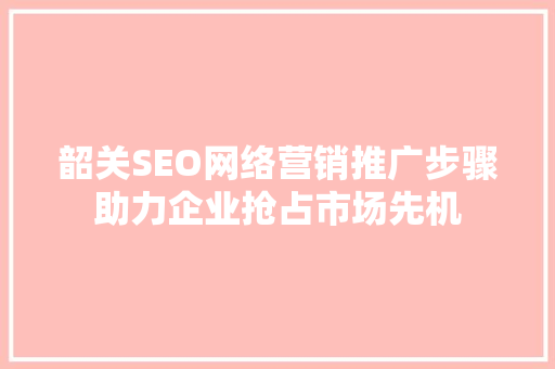 韶关SEO网络营销推广步骤助力企业抢占市场先机  第1张