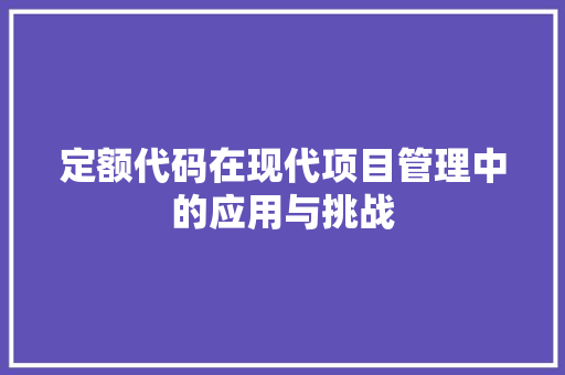 定额代码在现代项目管理中的应用与挑战