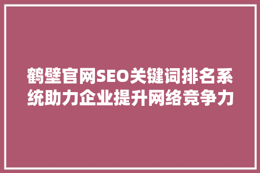鹤壁官网SEO关键词排名系统助力企业提升网络竞争力