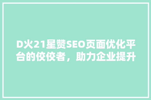 D火21星赞SEO页面优化平台的佼佼者，助力企业提升网站排名