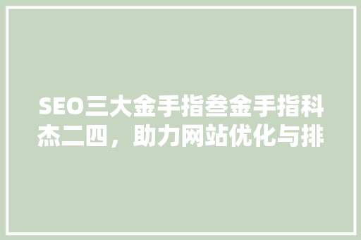 SEO三大金手指叁金手指科杰二四，助力网站优化与排名提升