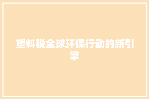 塑料税全球环保行动的新引擎