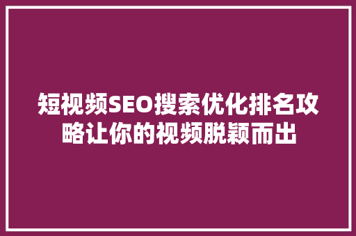 短视频SEO搜索优化排名攻略让你的视频脱颖而出