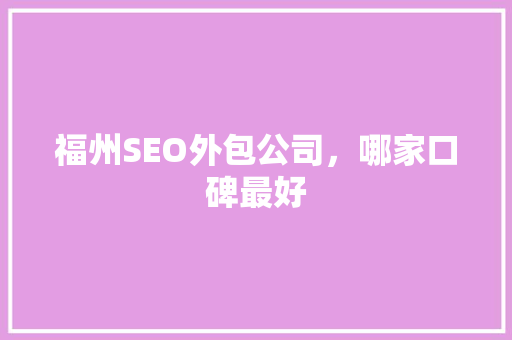 福州SEO外包公司，哪家口碑最好