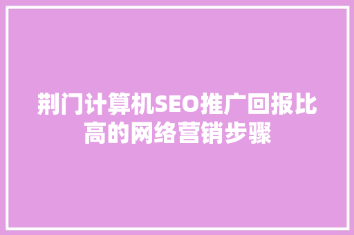 荆门计算机SEO推广回报比高的网络营销步骤
