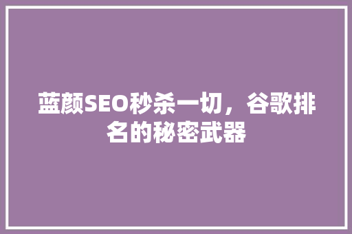 蓝颜SEO秒杀一切，谷歌排名的秘密武器