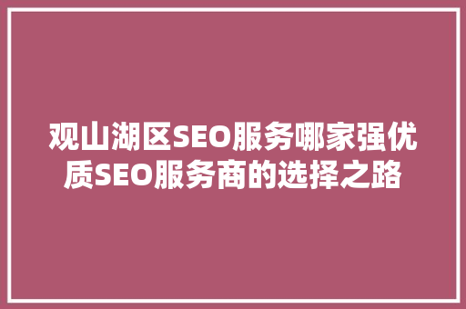 观山湖区SEO服务哪家强优质SEO服务商的选择之路  第1张