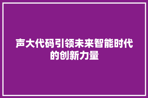 声大代码引领未来智能时代的创新力量