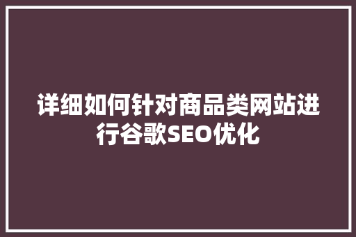 详细如何针对商品类网站进行谷歌SEO优化