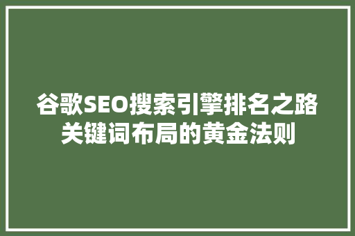 谷歌SEO搜索引擎排名之路关键词布局的黄金法则