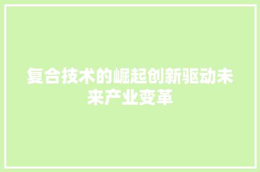 复合技术的崛起创新驱动未来产业变革