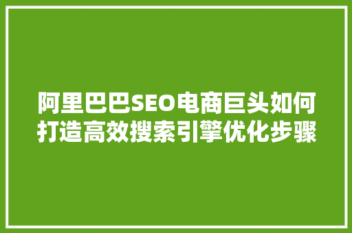 阿里巴巴SEO电商巨头如何打造高效搜索引擎优化步骤