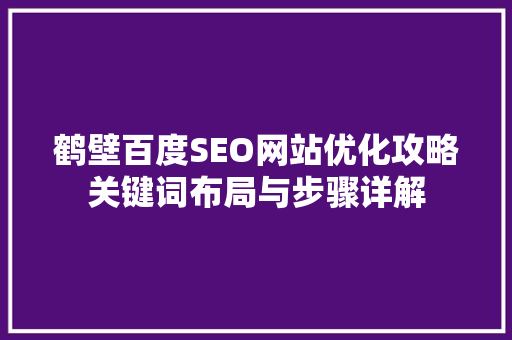 鹤壁百度SEO网站优化攻略关键词布局与步骤详解