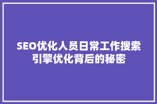 SEO优化人员日常工作搜索引擎优化背后的秘密  第1张