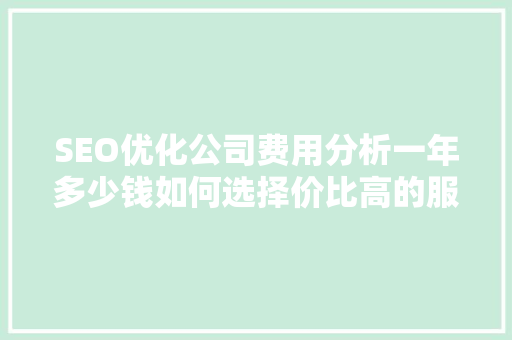 SEO优化公司费用分析一年多少钱如何选择价比高的服务