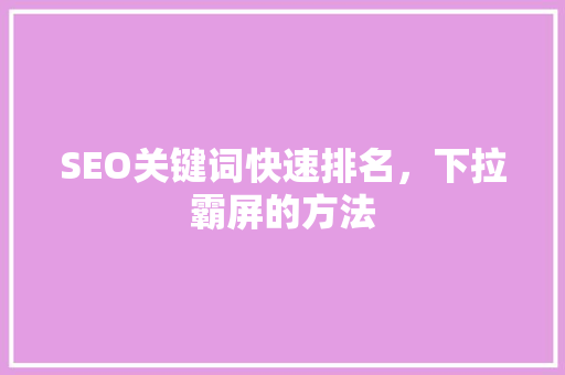 SEO关键词快速排名，下拉霸屏的方法
