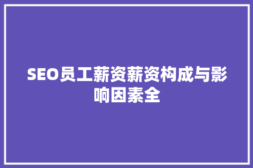 SEO员工薪资薪资构成与影响因素全