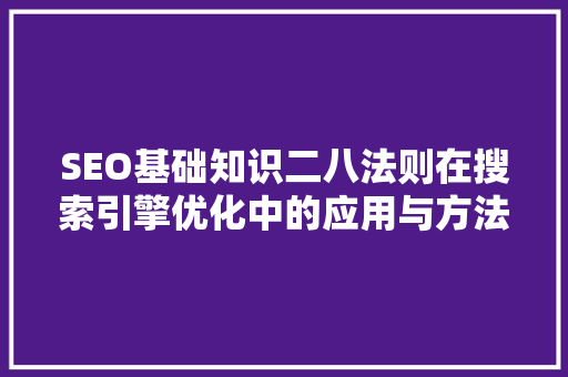 SEO基础知识二八法则在搜索引擎优化中的应用与方法