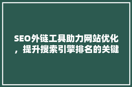 SEO外链工具助力网站优化，提升搜索引擎排名的关键利器