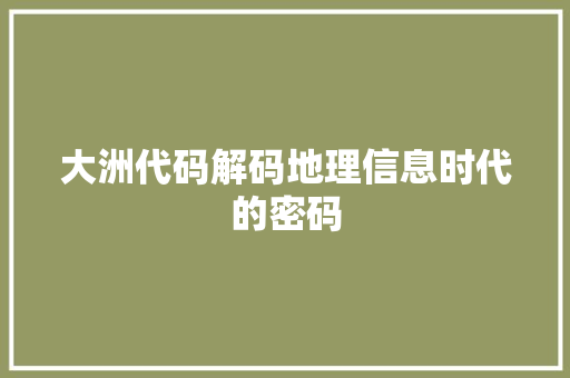 大洲代码解码地理信息时代的密码